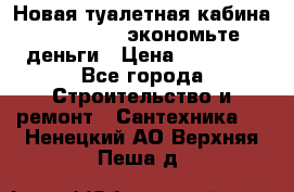 Новая туалетная кабина Ecostyle - экономьте деньги › Цена ­ 13 500 - Все города Строительство и ремонт » Сантехника   . Ненецкий АО,Верхняя Пеша д.